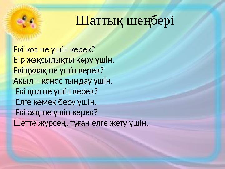 Шаттық шеңбері Екі көз не үшін керек? Бір жақсылықты көру үшін. Екі құлақ не үшін керек? Ақыл – кеңес тыңдау үшін. Екі қо