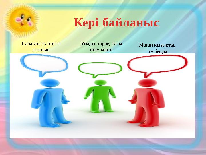 Сабақты түсінген жоқпын Ұнады, бірақ тағы білу керек Маған қызықты, түсіндім Кері байланыс