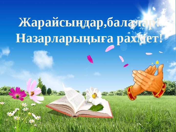Жарайсыңдар,балалар! Назарларыңыға рахмет!