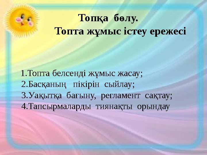 Топқа бөлу. Топта жұмыс істеу ережесі 1.Топта белсенді жұмыс жасау; 2.Басқаның пікірін сыйлау; 3.Уақытқ