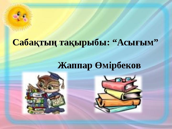 Сабақтың тақырыбы: “Асығым” Жаппар Өмірбеков