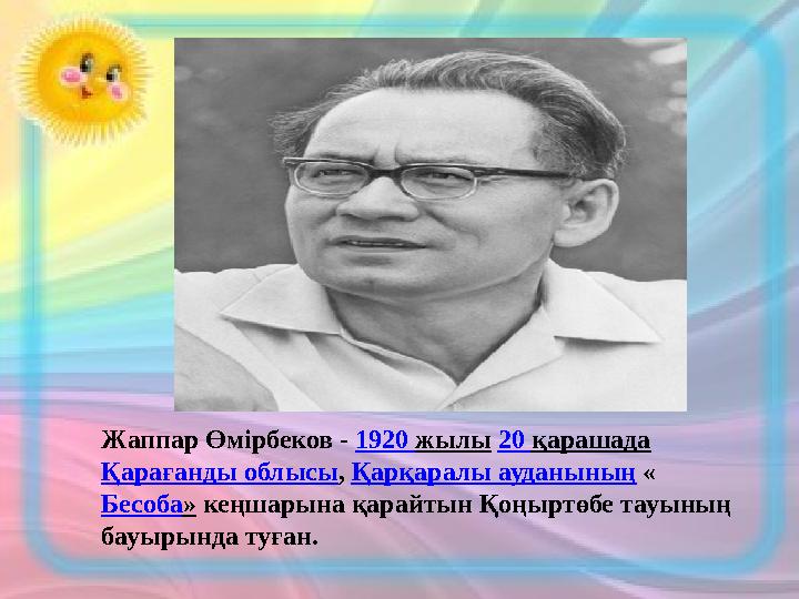 Жаппар Өмірбеков - 1920 жылы 20 қарашада Қарағанды облысы, Қарқаралы ауданының « Бесоба» кеңшарына қарайтын Қоңыртөбе тауының