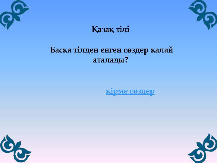кірме сөздер Қазақ тілі Басқа тілден енген сөздер қалай аталады?