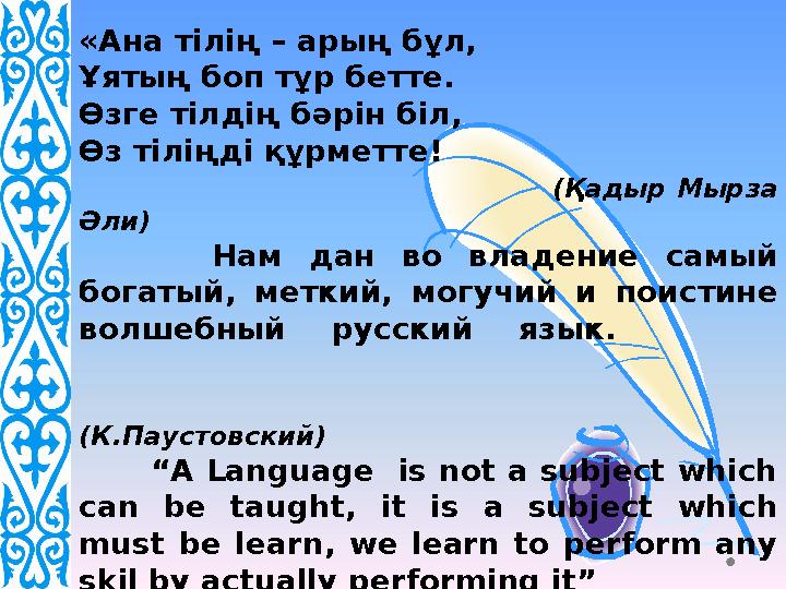 «Ана тілің – арың бұл, Ұятың боп тұр бетте. Өзге тілдің бәрін біл, Өз тіліңді құрметте! (Қадыр Мырза