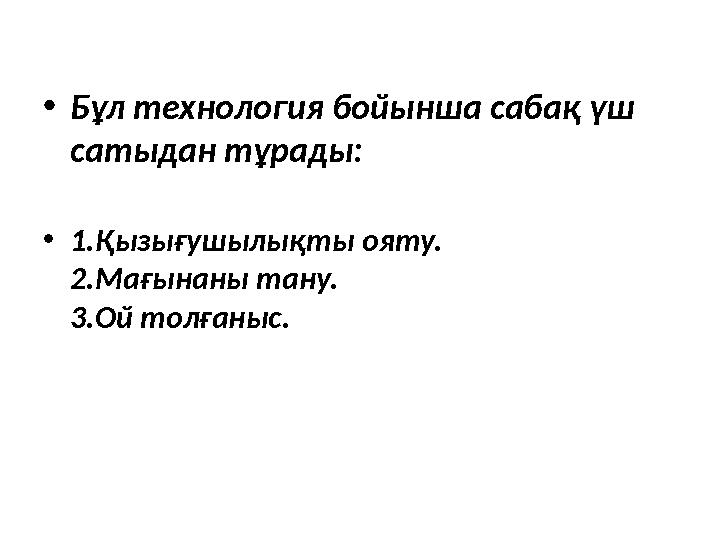 •Бұл технология бойынша сабақ үш сатыдан тұрады: •1.Қызығушылықты ояту. 2.Мағынаны тану. 3.Ой толғаныс.