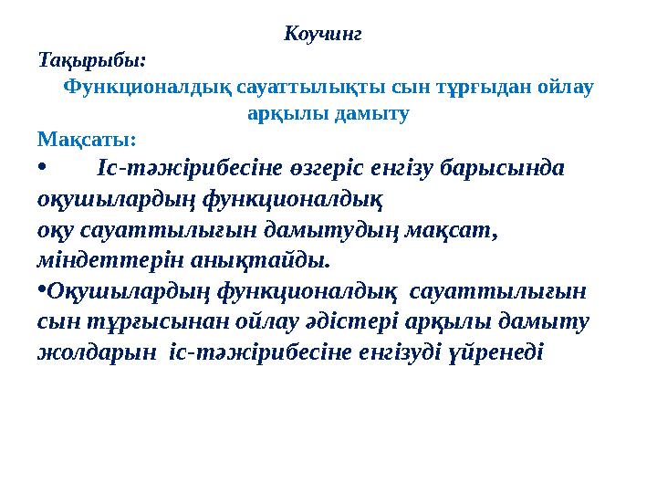Коучинг Тақырыбы: Функционалдық сауаттылықты сын тұрғыдан ойлау арқылы дамыту Мақсаты: • Іс-тәжірибесіне өзгеріс енгізу