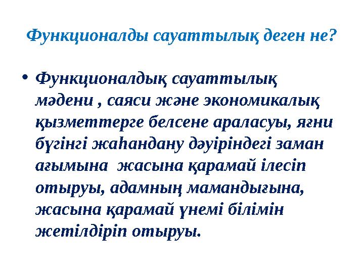 Функционалды сауаттылық деген не? •Функционалдық сауаттылық мәдени , саяси және экономикалық қызметтерге белсене араласуы, яғ