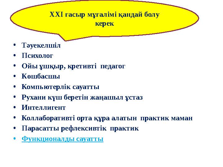 ? •Тәуекелшіл •Психолог •Ойы ұшқыр, кретивті педагог •Көшбасшы •Компьютерлік сауатты •Рухани күш беретін жаңашыл ұстаз •Интелли