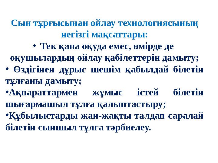 Сын тұрғысынан ойлау технологиясының негізгі мақсаттары: • Тек қана оқуда емес, өмірде де оқушылардың ойлау қабілеттерін дамыт