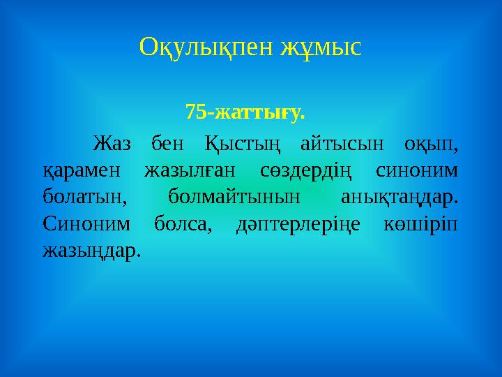Оқулықпен жұмыс 75-жаттығу. Жаз бен Қыстың айтысын оқып, қарамен жазылған сөздердің синоним болатын, болмайтынын анықтаңда