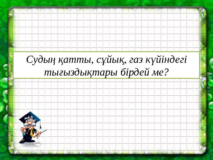 Судың қатты, сұйық, газ күйіндегі тығыздықтары бірдей ме?