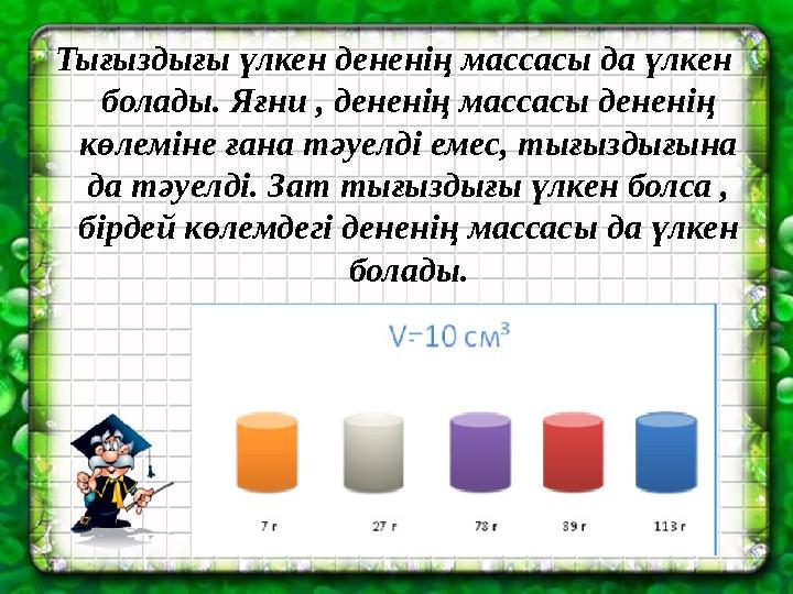 Тығыздығы үлкен дененің массасы да үлкен болады. Яғни , дененің массасы дененің көлеміне ғана тәуелді емес, тығыздығына да тә