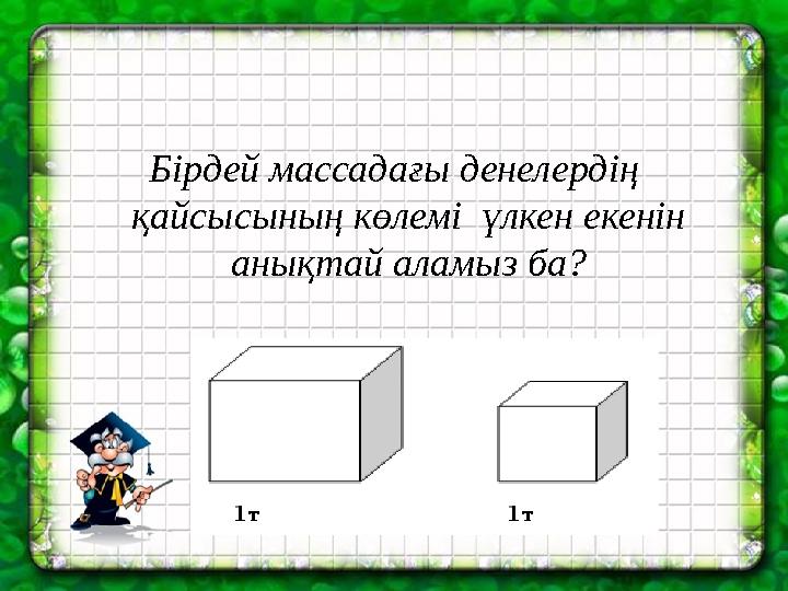Бірдей массадағы денелердің қайсысының көлемі үлкен екенін анықтай аламыз ба?