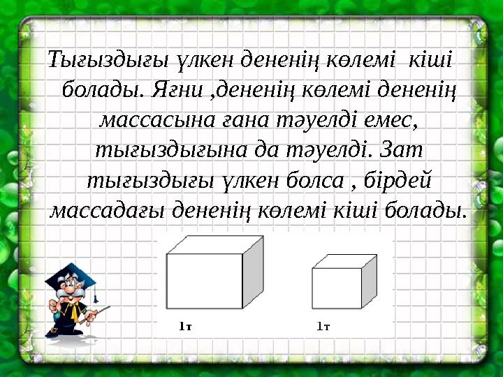 Тығыздығы үлкен дененің көлемі кіші болады. Яғни ,дененің көлемі дененің массасына ғана тәуелді емес, тығыздығына да тәуелді