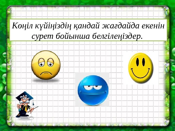 Көңіл күйіңіздің қандай жағдайда екенін сурет бойынша белгілеңіздер.