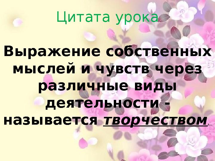 Цитата урока Выражение собственных мыслей и чувств через различные виды деятельности - называется творчеством .