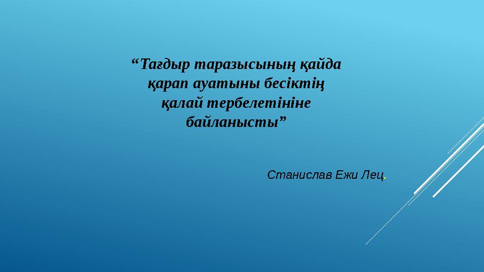 “ Тағдыр таразысының қайда қарап ауатыны бесіктің қалай тербелетініне байланысты” Станислав Ежи Лец .