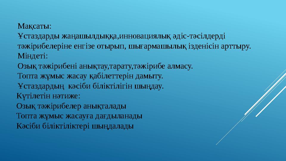 Мақсаты: Ұстаздарды жаңашылдыққа,инновациялық әдіс-тәсілдерді тәжірибелеріне енгізе отырып, шығармашылық ізденісін арттыру. Мін