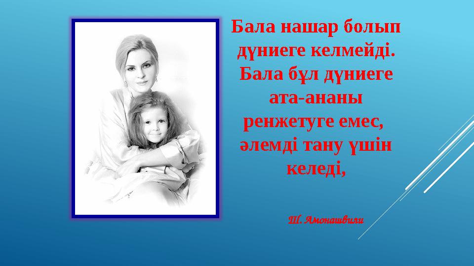 Бала нашар болып дүниеге келмейді. Бала бұл дүниеге ата-ананы ренжетуге емес, әлемді тану үшін келеді, Ш. Амонашви