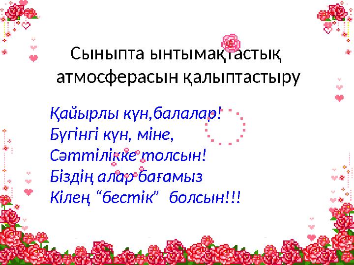 Сыныпта ынтымақтастық атмосферасын қалыптастыру Қайырлы күн,балалар! Бүгінгі күн, міне, Сәттілікке толсын! Біздің алар бағамыз