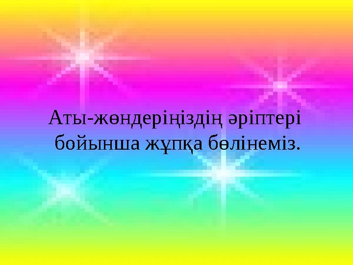 Аты-жөндеріңіздің әріптері бойынша жұпқа бөлінеміз.