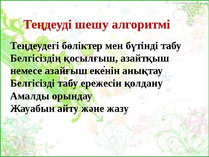 . Теңдеуді шешу алгоритмі Теңдеудегі бөліктер мен бүтінді табу Белгісіздің қосылғыш, азайтқыш немесе азайғыш екенін анықтау Бе