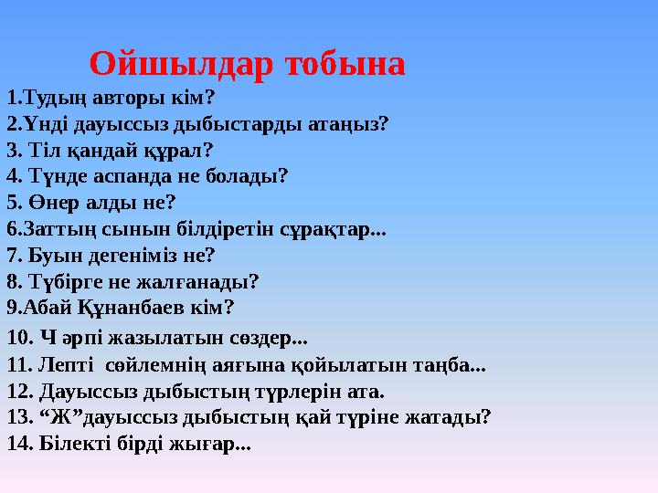 Ойшылдар тобына 1.Тудың авторы кім? 2.Үнді дауыссыз дыбыстарды атаңыз? 3. Тіл қандай құрал? 4. Түнде аспанда не болады?