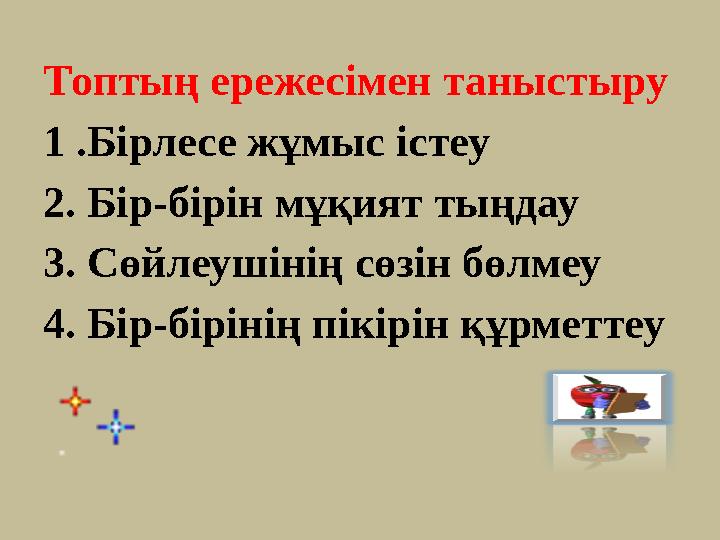 Топтың ережесімен таныстыру 1 .Бірлесе жұмыс істеу 2. Бір-бірін мұқият тыңдау 3. Сөйлеушінің сөзін бөлмеу 4. Бір-бірінің пікірін