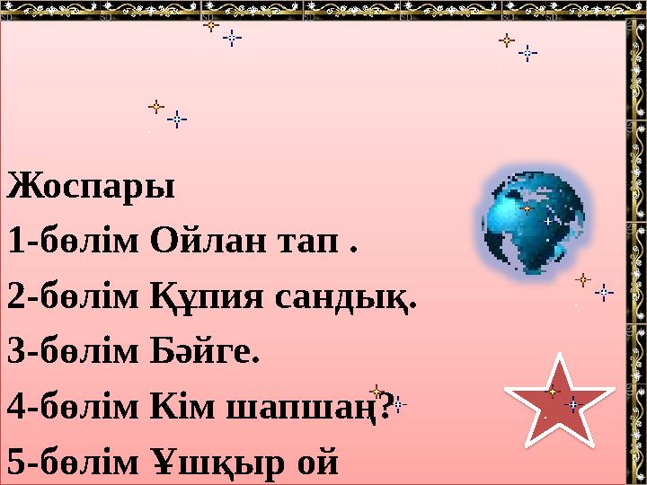 Жоспары 1-бөлім Ойлан тап . 2-бөлім Құпия сандық. 3-бөлім Бәйге. 4-бөлім Кім шапшаң? 5-бөлім Ұшқыр ой