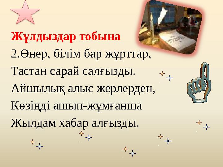 Жұлдыздар тобына 2.Өнер, білім бар жұрттар, Тастан сарай салғызды. Айшылық алыс жерлерден, Көзіңді ашып-жұмғанша Жылдам хабар ал