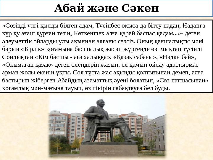 Абай және Сәкен «Сөзіңді үлгі қылды білген адам, Түсінбес оқыса да бітеу надан, Наданға құр қу ағаш құрған тезің, Көткеншек