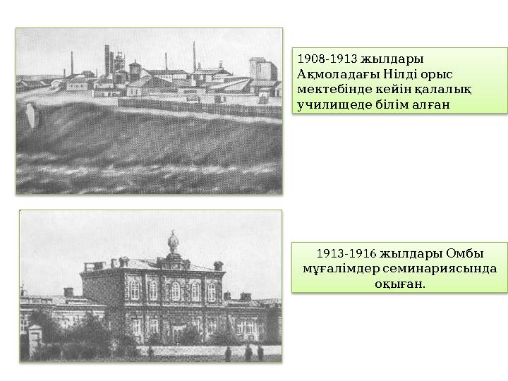 1913-1916 жылдары Омбы мұғалімдер семинариясында . оқыған1908-1913 жылдары Ақмоладағы Нілді орыс мект