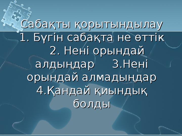 Сабақты қорытындылау 1. Бүгін сабақта не өттік 2. Нені орындай алдыңдар 3.Нені орындай алмадыңдар 4.Қандай қиындық бол