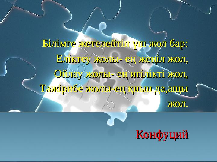 Білімге жетелейтін үш жол бар: Еліктеу жолы- ең жеңіл жол, Ойлау жолы- ең игілікті жол, Тәжірибе жолы-ең қиын да,ащы жо