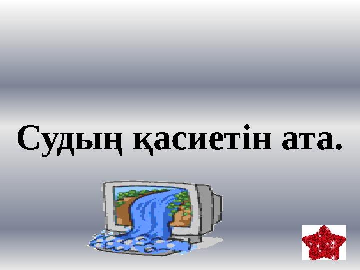 Судың қасиетін ата.