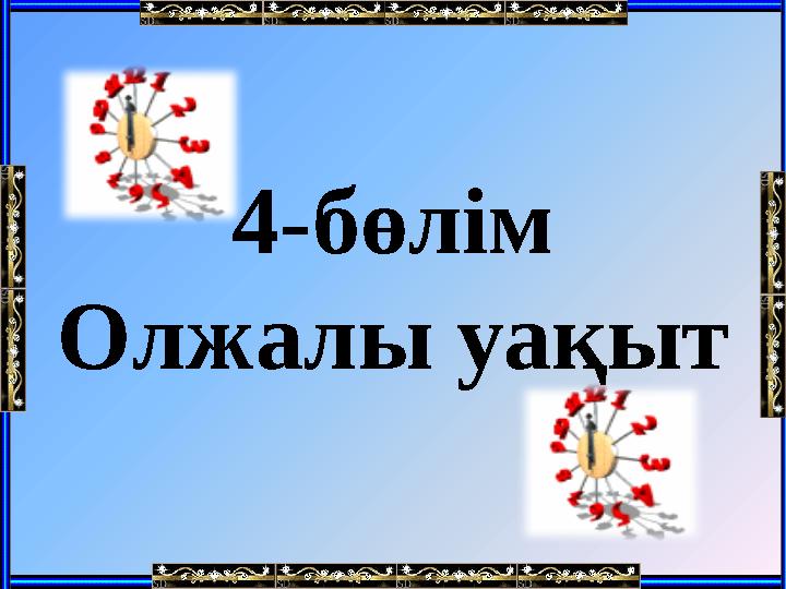 4-бөлім Олжалы уақыт