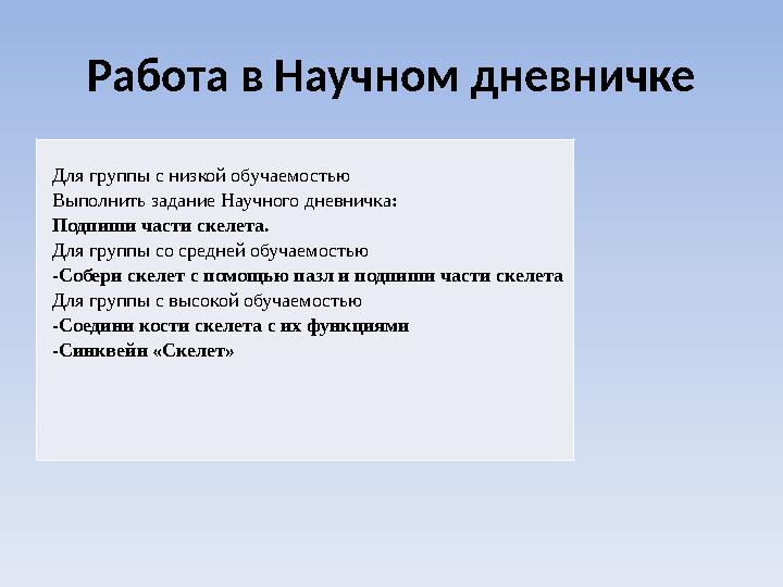 Работа в Научном дневничке Для группы с низкой обучаемостью Выполнить задание Научного дневничка: Подпиши части скелета. Для гру