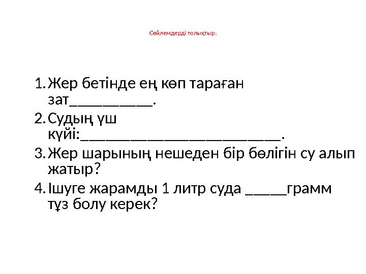 Сөйлемдерді толықтыр: 1.Жер бетінде ең көп тараған зат__________. 2.Судың үш күйі:________________________. 3.Жер шарының неше
