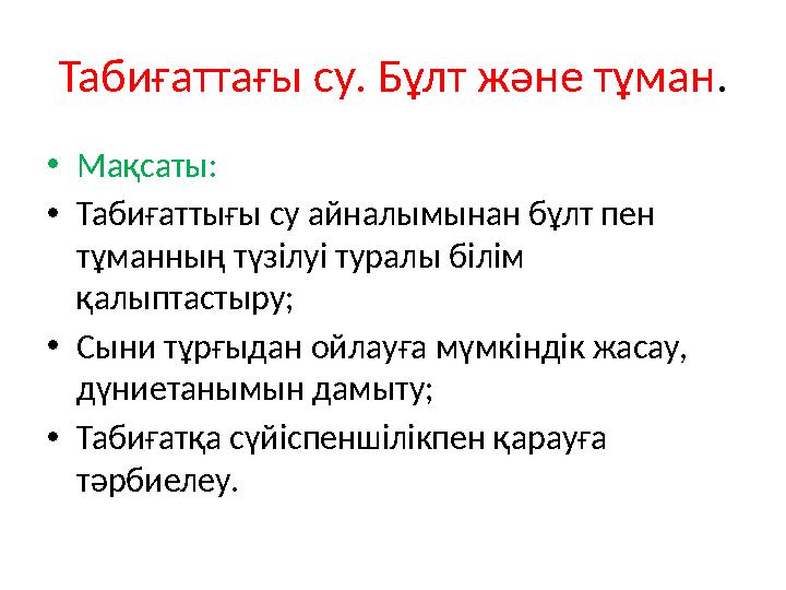 Табиғаттағы су. Бұлт және тұман. •Мақсаты: •Табиғаттығы су айналымынан бұлт пен тұманның түзілуі туралы білім қалыптастыру; •