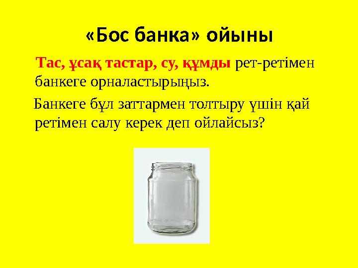 «Бос банка» ойыны Тас, ұсақ тастар, су, құмды рет-ретімен банкеге орналастырыңыз. Банкеге бұл заттармен толтыру үшін қай