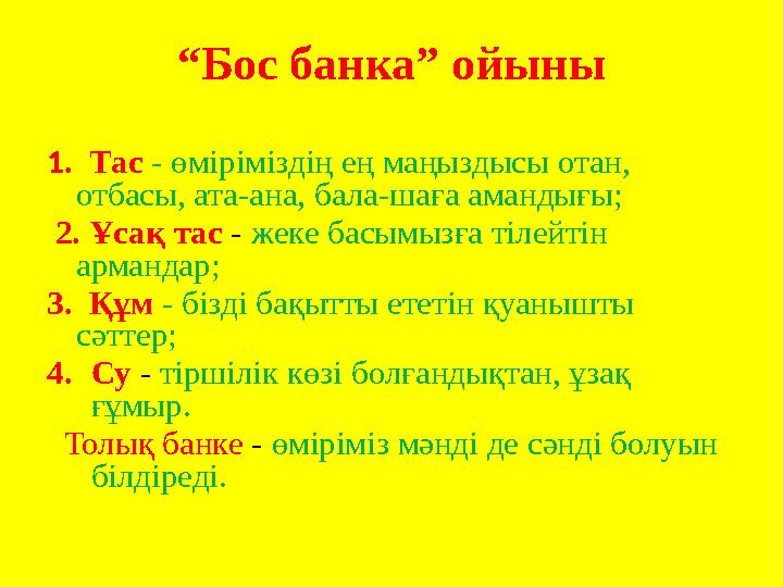 “Бос банка” ойыны 1. Тас - өміріміздің ең маңыздысы отан, отбасы, ата-ана, бала-шаға амандығы; 2. Ұсақ тас - жеке басымызға т