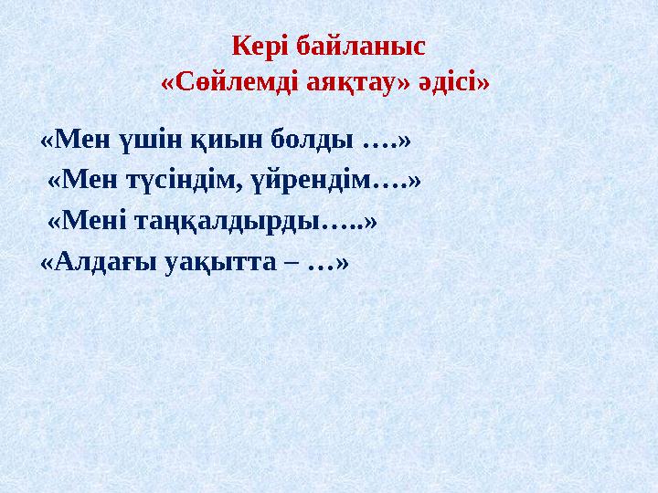 Кері байланыс «Сөйлемді аяқтау» әдісі» «Мен үшін қиын болды ….» «Мен түсіндім, үйрендім….» «Мені таңқалдырды…..» «Алдағы уақ