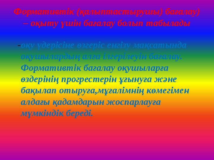 Формативтік (қалыптастырушы) бағалау) – оқыту үшін бағалау болып табылады -оқу үдерісіне өзгеріс енгізу мақсатында оқушылард