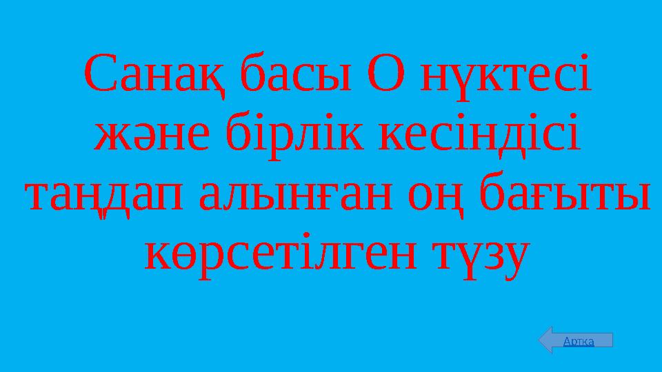 Санақ басы О нүктесі және бірлік кесіндісі таңдап алынған оң бағыты көрсетілген түзу Артқа