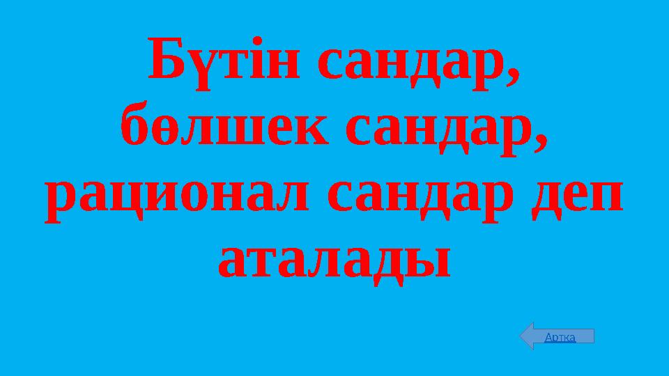 Бүтін сандар, бөлшек сандар, рационал сандар деп аталады Артқа