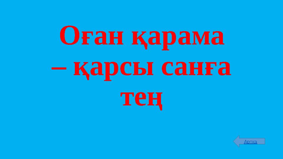 Оған қарама – қарсы санға тең Артқа