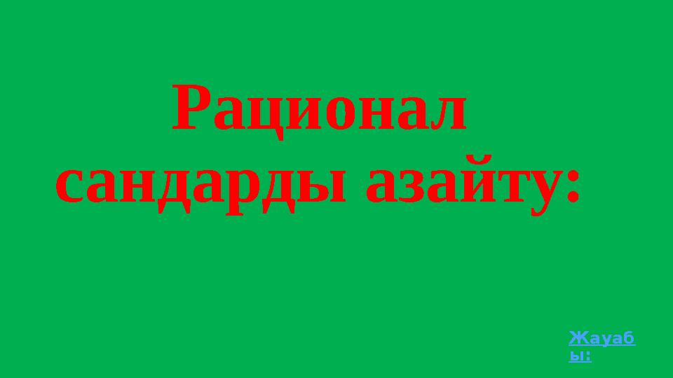 Рационал сандарды азайту: Жауаб ы: