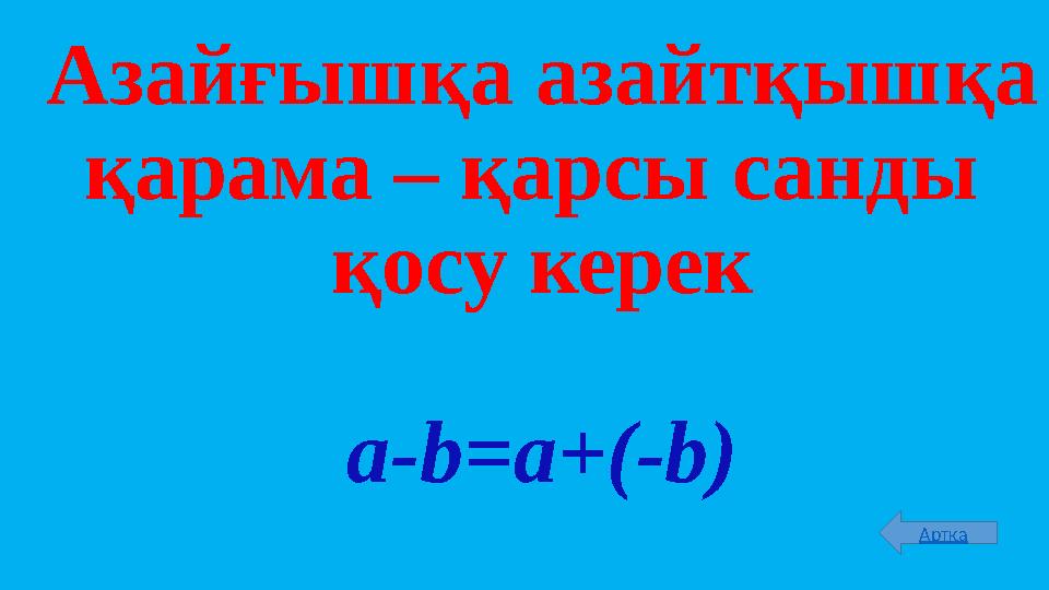 Азайғышқа азайтқышқа қарама – қарсы санды қосу керек a-b=a+(-b) Артқа