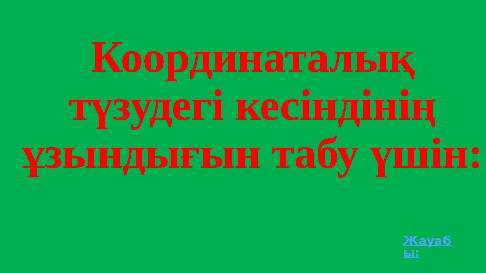 Координаталық түзудегі кесіндінің ұзындығын табу үшін: Жауаб ы: