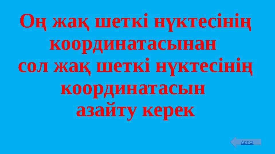 Оң жақ шеткі нүктесінің координатасынан сол жақ шеткі нүктесінің координатасын азайту керек Артқа